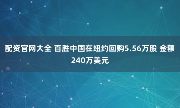 配资官网大全 百胜中国在纽约回购5.56万股 金额240万美元