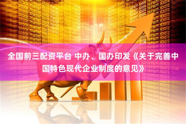 全国前三配资平台 中办、国办印发《关于完善中国特色现代企业制度的意见》