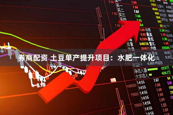 券商配资 土豆单产提升项目：水肥一体化