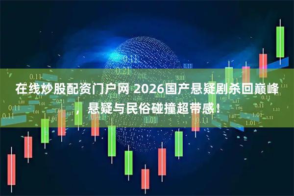 在线炒股配资门户网 2026国产悬疑剧杀回巅峰，悬疑与民俗碰撞超带感！