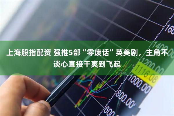 上海股指配资 强推5部“零废话”英美剧，主角不谈心直接干爽到飞起