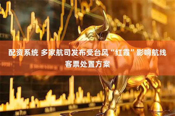 配资系统 多家航司发布受台风“红霞”影响航线客票处置方案