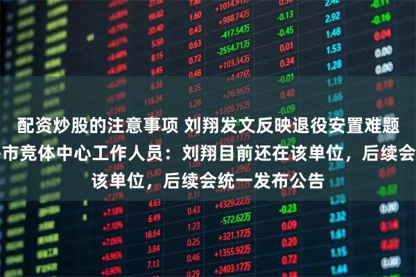 配资炒股的注意事项 刘翔发文反映退役安置难题引关注，上海市竞体中心工作人员：刘翔目前还在该单位，后续会统一发布公告
